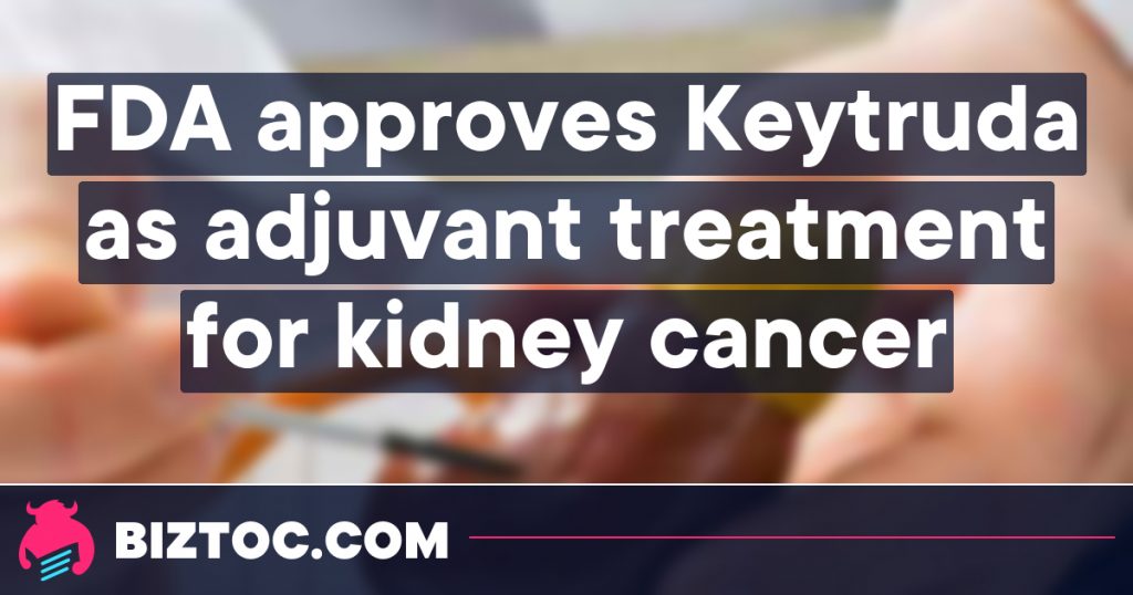 Η έγκριση του FDA καθιστά την Keytruda την πρώτη ανοσοθεραπεία για την επικουρική θεραπεία ορισμένων ασθενών με νεφρικό καρκίνωμα,